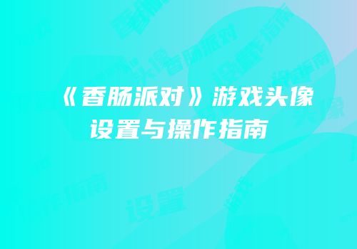 《香肠派对》游戏头像设置与操作指南