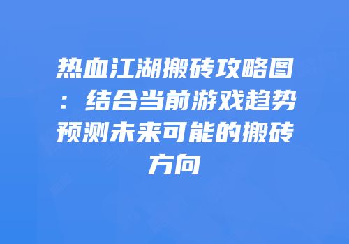热血江湖搬砖攻略图：结合当前游戏趋势预测未来可能的搬砖方向