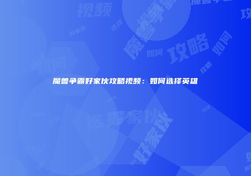 魔兽争霸好家伙攻略视频：如何选择英雄