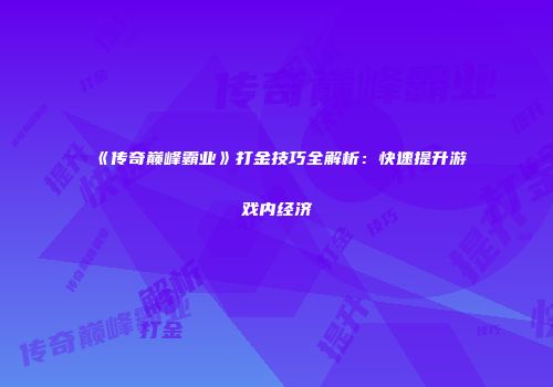 《传奇巅峰霸业》打金技巧全解析：快速提升游戏内经济