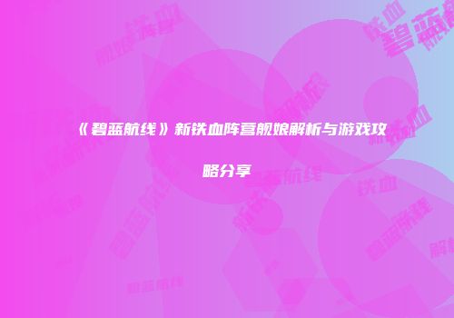 《碧蓝航线》新铁血阵营舰娘解析与游戏攻略分享