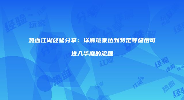 热血江湖经验分享：详解玩家达到特定等级后可进入华庭的流程