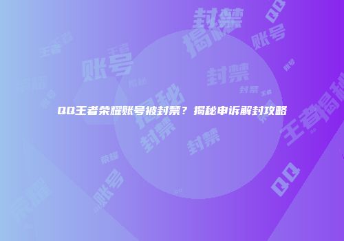 QQ王者荣耀账号被封禁？揭秘申诉解封攻略