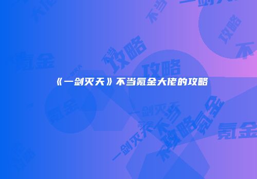 《一剑灭天》不当氪金大佬的攻略