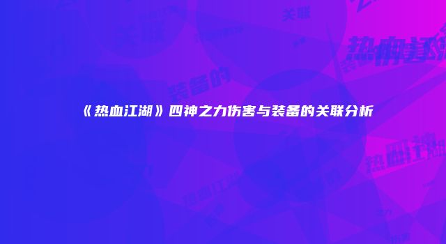 《热血江湖》四神之力伤害与装备的关联分析