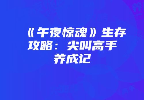 《午夜惊魂》生存攻略：尖叫高手养成记