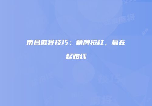 南昌麻将技巧：精牌抢杠，赢在起跑线