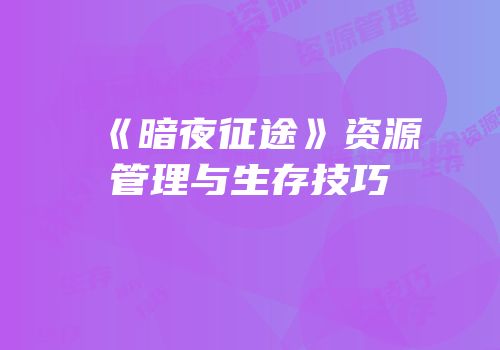 《暗夜征途》资源管理与生存技巧
