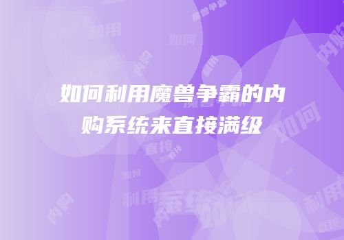 如何利用魔兽争霸的内购系统来直接满级