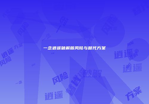 一念逍遥破解版风险与替代方案