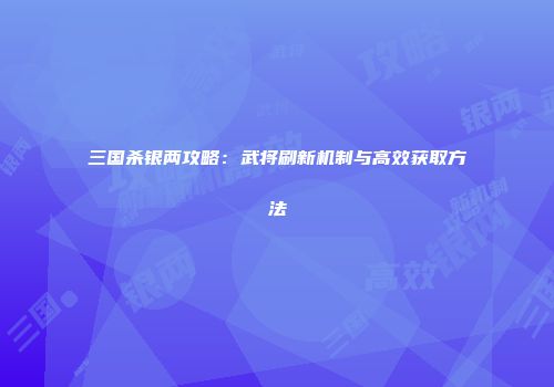 三国杀银两攻略：武将刷新机制与高效获取方法