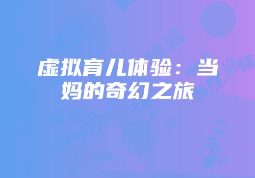 虚拟育儿体验：当妈的奇幻之旅
