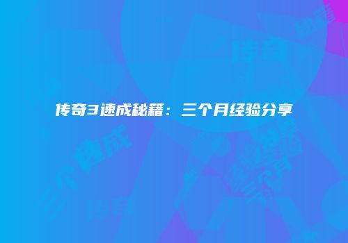 传奇3速成秘籍：三个月经验分享