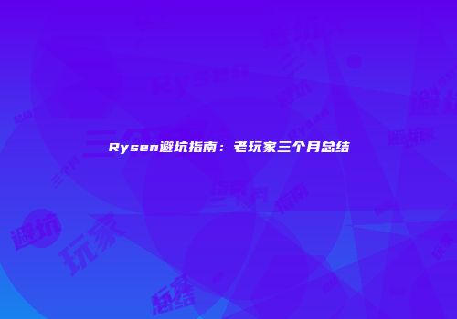 Rysen避坑指南：老玩家三个月总结