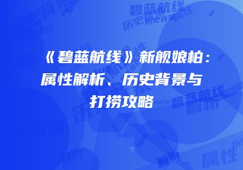 《碧蓝航线》新舰娘柏：属性解析、历史背景与打捞攻略