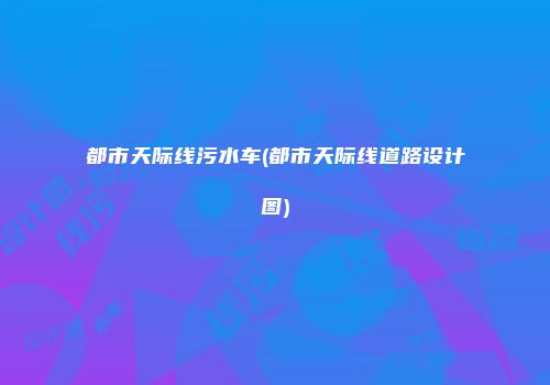 都市天际线污水车(都市天际线道路设计图)