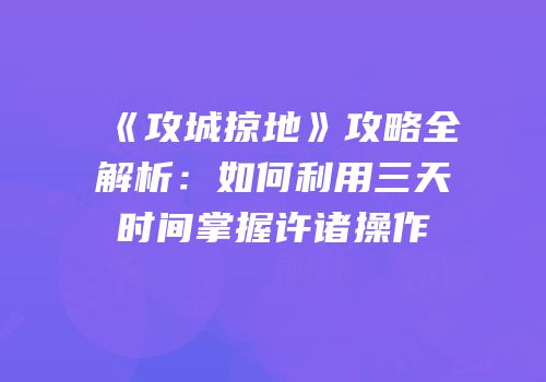《攻城掠地》攻略全解析：如何利用三天时间掌握许诸操作