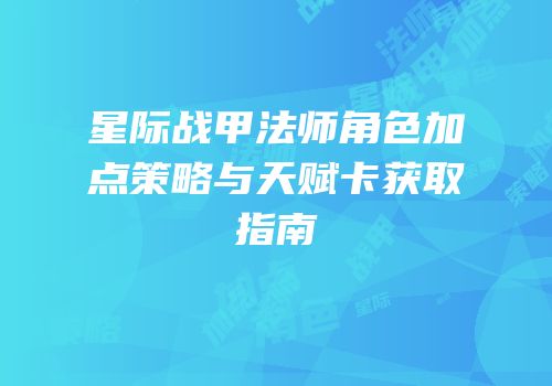 星际战甲法师角色加点策略与天赋卡获取指南