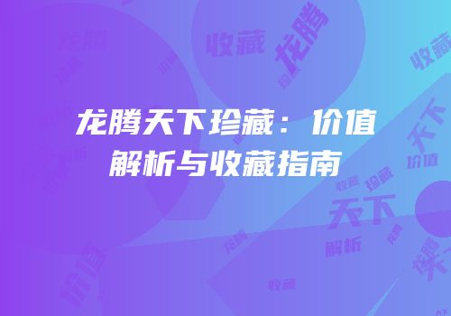 龙腾天下珍藏：价值解析与收藏指南
