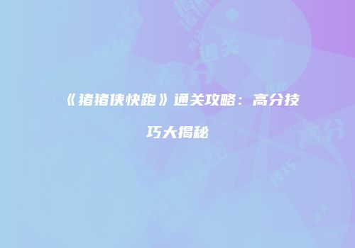《猪猪侠快跑》通关攻略：高分技巧大揭秘