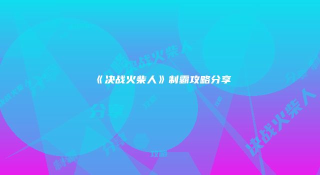 《决战火柴人》制霸攻略分享
