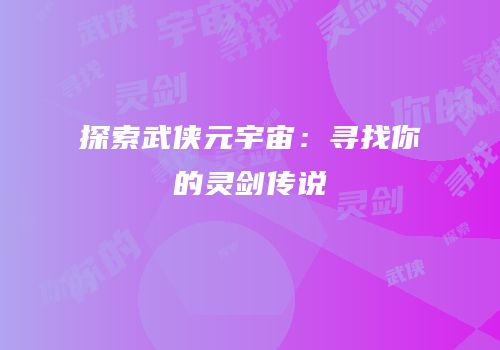 探索武侠元宇宙：寻找你的灵剑传说