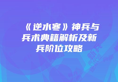 《逆水寒》神兵与兵术典籍解析及新兵阶位攻略