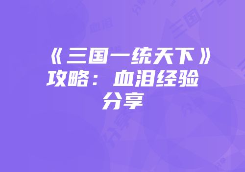 《三国一统天下》攻略：血泪经验分享