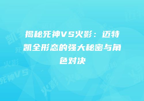 揭秘死神VS火影：迈特凯全形态的强大秘密与角色对决
