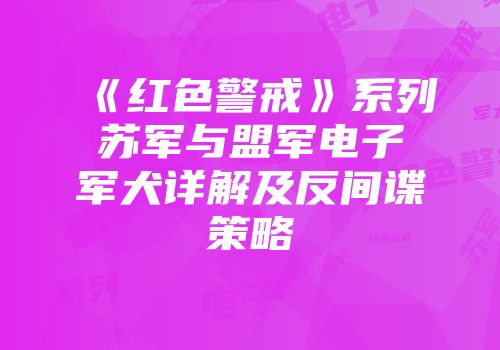 《红色警戒》系列苏军与盟军电子军犬详解及反间谍策略