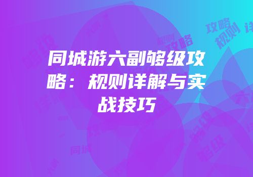 同城游六副够级攻略：规则详解与实战技巧