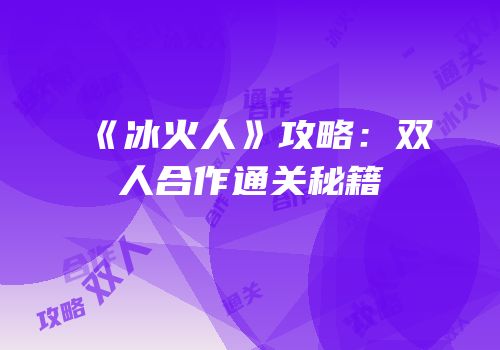 《冰火人》攻略：双人合作通关秘籍