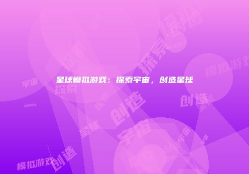 星球模拟游戏：探索宇宙，创造星球