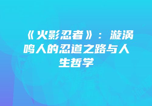 《火影忍者》：漩涡鸣人的忍道之路与人生哲学