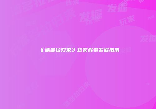 《潘多拉归来》玩家线索发掘指南