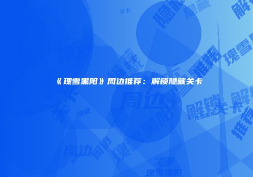 《瑰雪黑阳》周边推荐：解锁隐藏关卡