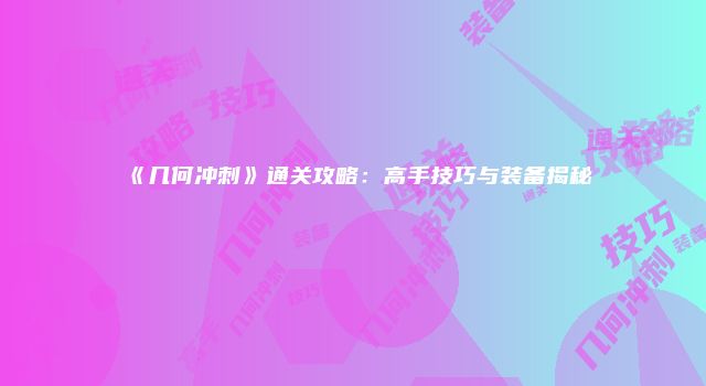 《几何冲刺》通关攻略：高手技巧与装备揭秘