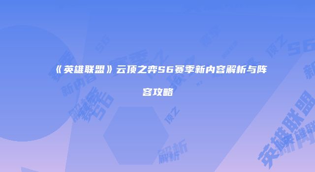 《英雄联盟》云顶之弈S6赛季新内容解析与阵容攻略