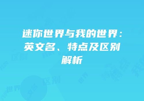 迷你世界与我的世界：英文名、特点及区别解析