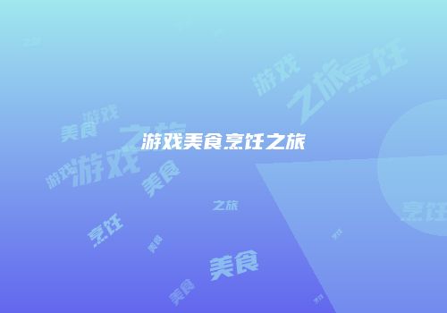 游戏美食烹饪之旅