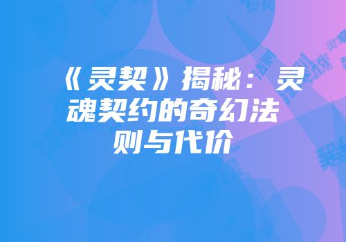 《灵契》揭秘：灵魂契约的奇幻法则与代价