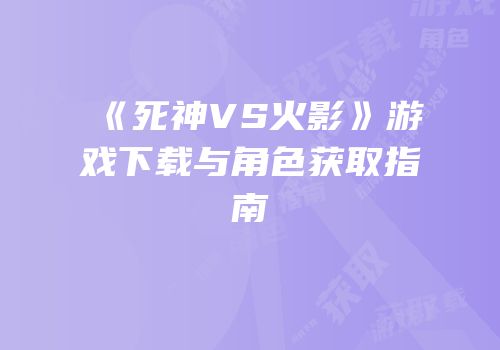 《死神VS火影》游戏下载与角色获取指南
