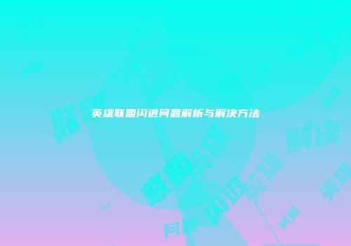 英雄联盟闪退问题解析与解决方法