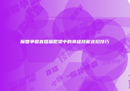 魔兽争霸直播猫爬架中的英雄技能连招技巧