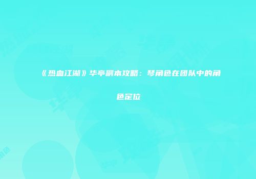 《热血江湖》华亭副本攻略:琴角色在团队中的角色定位
