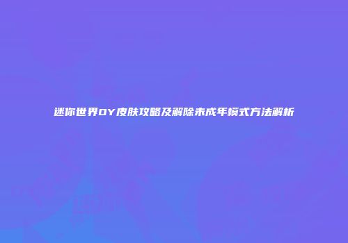 迷你世界OY皮肤攻略及解除未成年模式方法解析