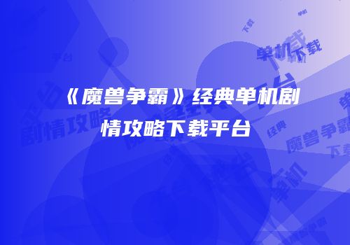 《魔兽争霸》经典单机剧情攻略下载平台