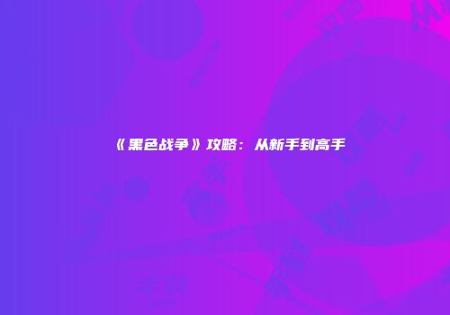 《黑色战争》攻略：从新手到高手