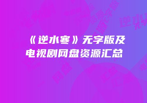 《逆水寒》无字版及电视剧网盘资源汇总