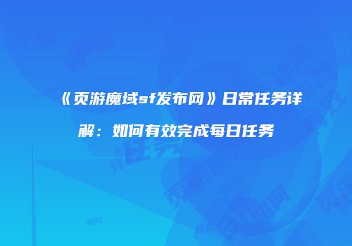 《页游魔域sf发布网》日常任务详解：如何有效完成每日任务